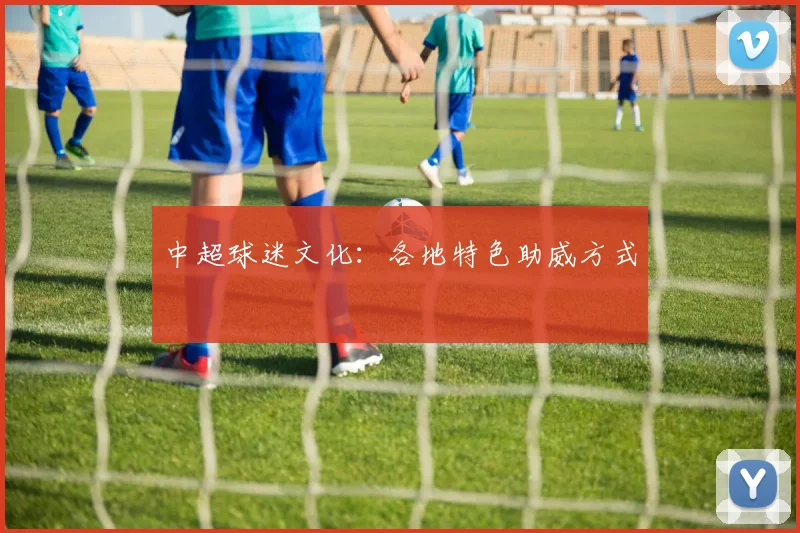 中超球迷文化:各地特色助威方式