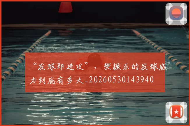 “发球即进攻”,樊振东的发球威力到底有多大_20260530143940