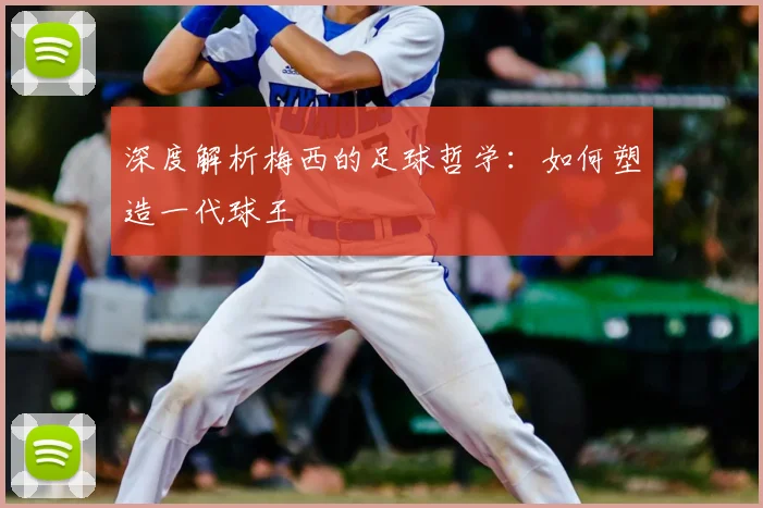 深度解析梅西的足球哲学:如何塑造一代球王