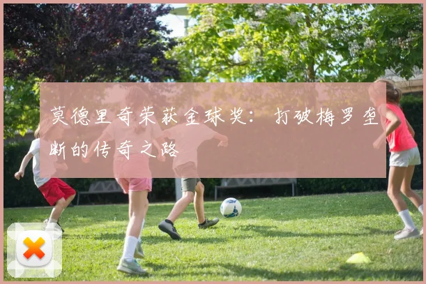 莫德里奇荣获金球奖：打破梅罗垄断的传奇之路