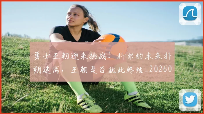 勇士王朝迎来挑战!科尔的未来扑朔迷离,王朝是否就此终结_20260704174120