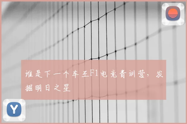 谁是下一个车王F1电竞青训营,发掘明日之星