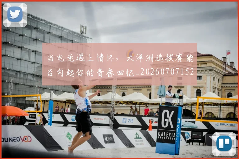 当电竞遇上情怀,大洋洲选拔赛能否勾起你的青春回忆_20260707152734