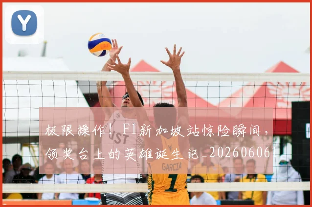 极限操作!F1新加坡站惊险瞬间,领奖台上的英雄诞生记_20260606145746