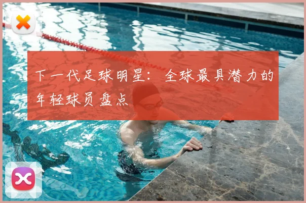 下一代足球明星:全球最具潜力的年轻球员盘点