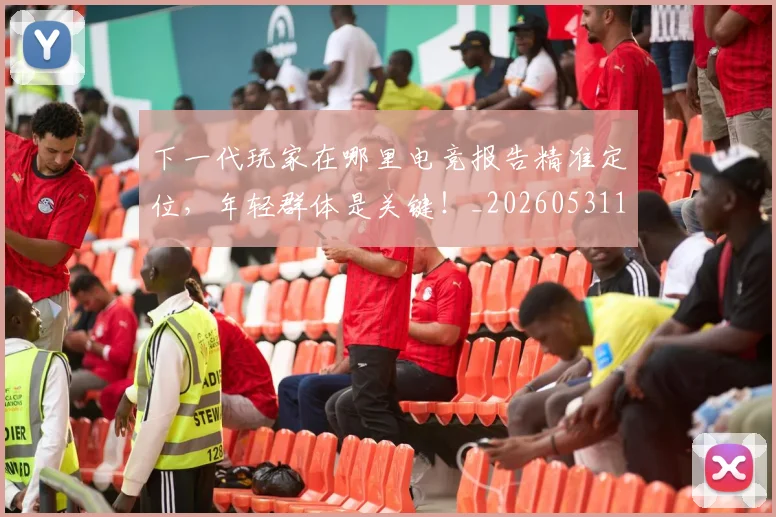 下一代玩家在哪里电竞报告精准定位,年轻群体是关键!_20260531151115_20260702174022