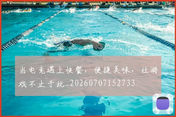 当电竞遇上快餐，便捷美味，让游戏不止于此_20260707152733