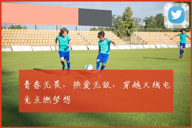 青春无畏,热爱无敌,穿越火线电竞点燃梦想