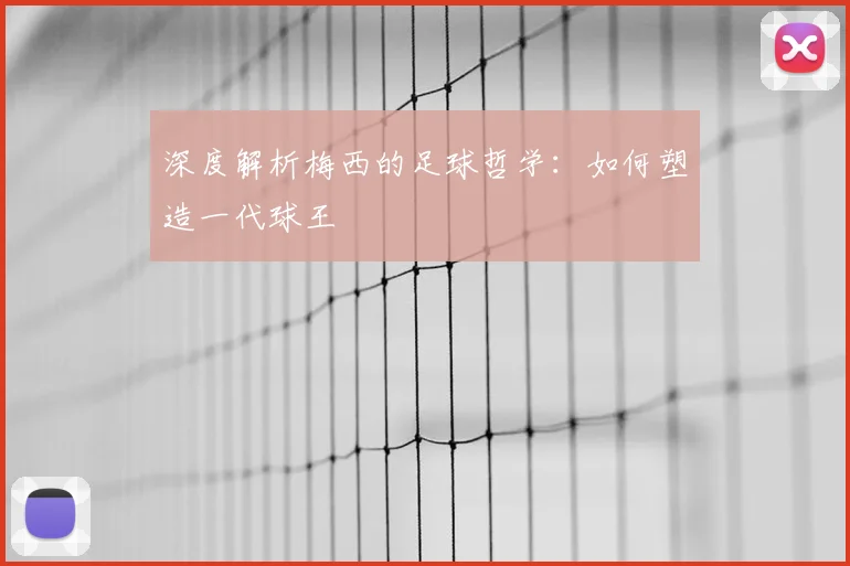 深度解析梅西的足球哲学:如何塑造一代球王