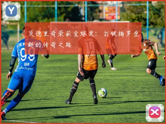 莫德里奇荣获金球奖:打破梅罗垄断的传奇之路