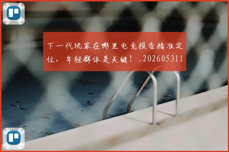 下一代玩家在哪里电竞报告精准定位,年轻群体是关键!_20260531151115_20260702174022