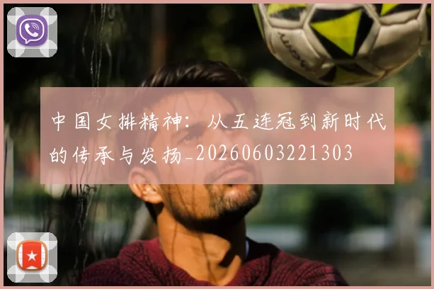 中国女排精神:从五连冠到新时代的传承与发扬_20260603221303